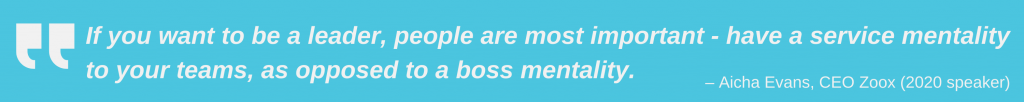 “If you want to be a leader, people are most important – have a service mentality to your teams, as opposed to a boss mentality.” Aicha Evans